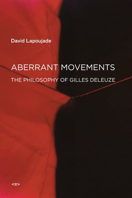 Aberrant Movements: The Philosophy of Gilles Deleuze by Lapoujade, David