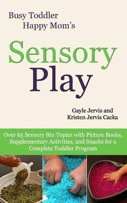 Sensory Play: Over 65 Sensory Bin Topics with Additional Picture Books, Supplementary Activities, and Snacks for a Complete Toddler Paperback Createspace Independent Publishing Platform