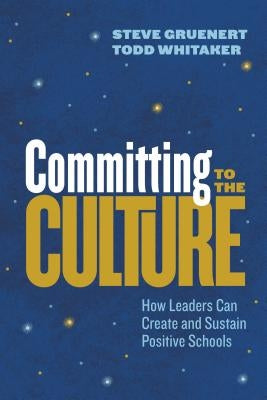 Committing to the Culture: How Leaders Can Create and Sustain Positive Schools by Gruenert, Steve