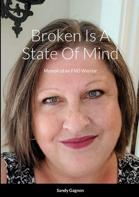 Broken Is A State Of Mind: Memoirs of an FND Warrior by Gagnon, Sandy