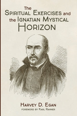 The Spiritual Exercises and the Ignatian Mystical Horizon by Egan, Harvey D. Sj