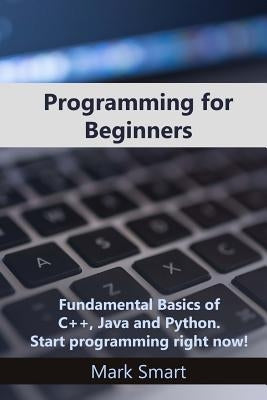 Programming for Beginners: Fundamental Basics of C++, Java and Python. Start programming right now! by Smart, Mark