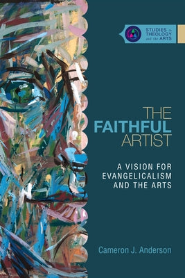 The Faithful Artist: A Vision for Evangelicalism and the Arts by Anderson, Cameron J.