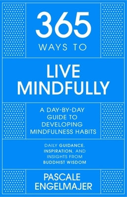 365 Ways to Live Mindfully: A Day-By-Day Guide to Mindfulness by Engelmajer, Pascale