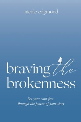 Braving the Brokenness: Set Your Soul Free Through The Power of Your Story Paperback Xulon Press
