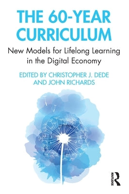 The 60-Year Curriculum: New Models for Lifelong Learning in the Digital Economy by Dede, Christopher