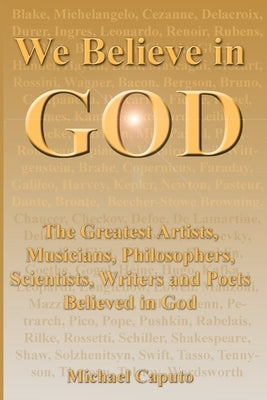 We Believe in God: The Greatest Artists, Musicians, Philosophers, Scientists, Writers and Poets Believed in God. Paperback Createspace Independent Publishing Platform