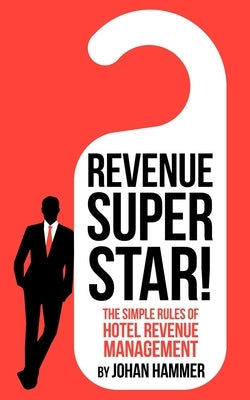 Revenue Superstar!: The Simple Rules of Hotel Revenue Management Paperback Johan Hammer