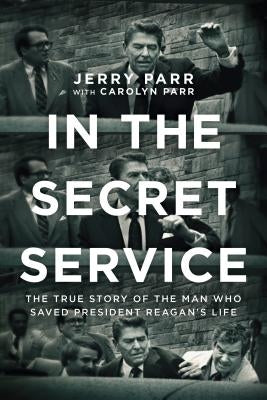 In the Secret Service: The True Story of the Man Who Saved President Reagan's Life by Parr, Jerry