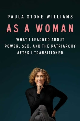 As a Woman: What I Learned about Power, Sex, and the Patriarchy After I Transitioned by Williams, Paula Stone