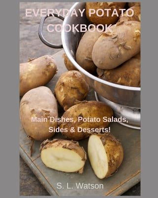 Everyday Potato Cookbook: Main Dishes, Potato Salads, Sides & Desserts! Paperback Independently Published