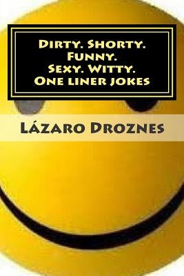 Dirty. Shorty. Funny.Sexy. Witty. One liner jokes: One liner jokes to exercise oral sex at home and at work. by Droznes, Lazaro