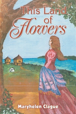 This Land of Flowers by Clague, Maryhelen