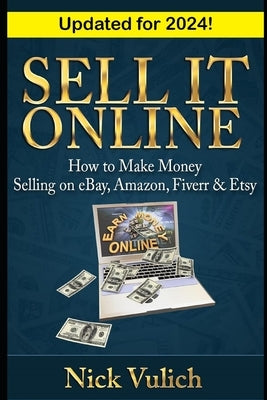 Sell It Online: How to Make Money Selling on eBay, Amazon, Fiverr & Etsy by Vulich, Nick