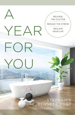 A Year for You: Release the Clutter, Reduce the Stress, Reclaim Your Life by Vogt, Stephanie Bennett
