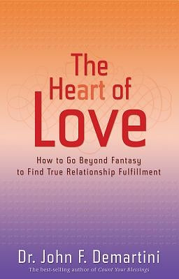 The Heart of Love: How to Go Beyond Fantasy to Find True Relationship Fulfillment by Demartini, John F.