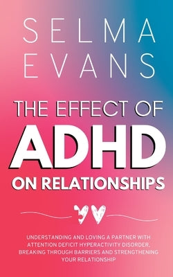 The Effect of ADHD on Relationships: Understanding and Loving a Partner with Attention Deficit Hyperactivity Disorder, Breaking Through Barriers and S Paperback Selma Evans