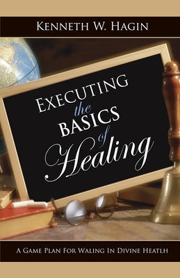 Executing the Basics of Healing: A Game Plan for Walking in Divine Health Paperback Faith Library Publications
