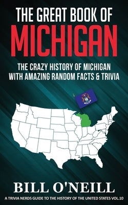 The Great Book of Michigan: The Crazy History of Michigan with Amazing Random Facts & Trivia by O'Neill, Bill