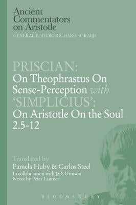 Priscian: On Theophrastus on Sense-Perception with 'Simplicius': On Aristotle on the Soul 2.5-12 Paperback Bloomsbury Publishing PLC