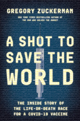 A Shot to Save the World: The Inside Story of the Life-Or-Death Race for a Covid-19 Vaccine by Zuckerman, Gregory