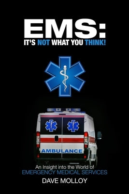 EMS: It's Not What You Think!: An Insight into the World of Emergency Medical Services by Molloy, Dave