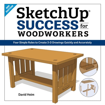 Sketchup Success for Woodworkers: Four Simple Rules to Create 3D Drawings Quickly and Accurately by Heim, David