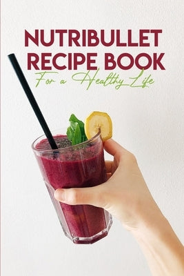 Nutribullet Recipe Book For A Healthy Life: Nutribullet With Recipe Book by Romberger, Karol