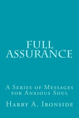 Full Assurance: A Series of Messages for Anxious Soul by Ironside, Harry A.