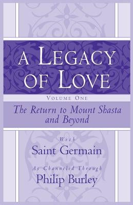 A Legacy of Love, Volume One: The Return to Mount Shasta and Beyond by Burley, Philip