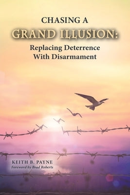 Chasing a Grand Illusion: Replacing Deterrence with Disarmament Paperback National Institute for Public Policy