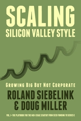 Scaling Silicon Valley Style. Growing Big But not Corporate. Vol.I: Mid-Stage: The playbook for the mid-stage startup. From seed funding to Series C. by Miller, Doug