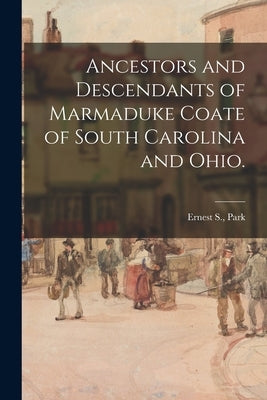 Ancestors and Descendants of Marmaduke Coate of South Carolina and Ohio. by Park, Ernest S.
