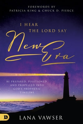 I Hear the Lord Say New Era: Be Prepared, Positioned, and Propelled Into God's Prophetic Timeline Paperback Destiny Image Incorporated