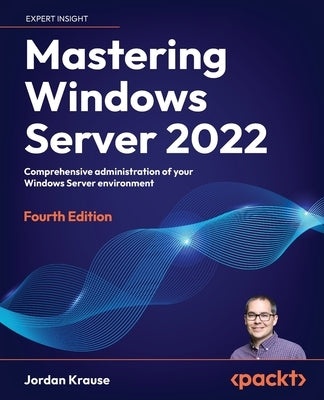 Mastering Windows Server 2022 - Fourth Edition: Comprehensive administration of your Windows Server environment Paperback Packt Publishing