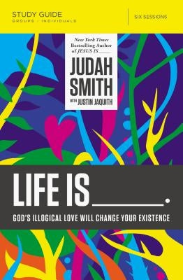 Life Is _____ Study Guide: God's Illogical Love Will Change Your Existence by Smith, Judah