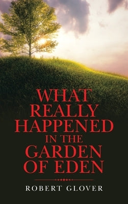 What Really Happened in the Garden of Eden by Glover, Robert