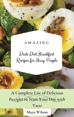 Amazing Dash Diet Breakfast Recipes for Busy People: A Complete List of Delicious Recipes to Start Your Day with Taste by Wilson, Maya