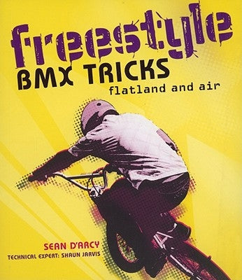 Freestyle BMX Tricks: Flatland and Air by D'Arcy, Sean