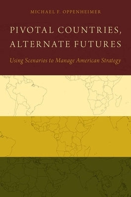 Pivotal Countries, Alternate Futures: Using Scenarios to Manage American Strategy Paperback Oxford University Press, USA