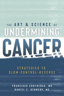 The Art & Science of Undermining Cancer: Strategies to Slow, Control, Reverse by Kennedy MC, Daniel E.