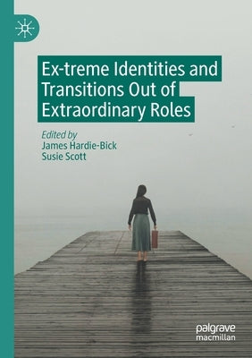 Ex-Treme Identities and Transitions Out of Extraordinary Roles by Hardie-Bick, James