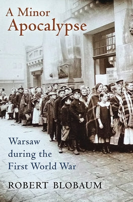 A Minor Apocalypse: Warsaw During the First World War by Blobaum, Robert E.