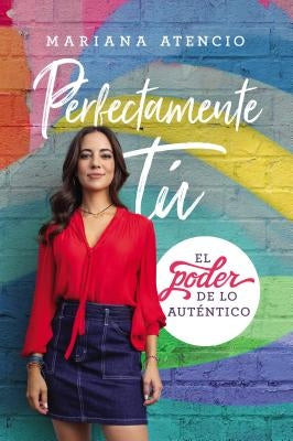 Perfectamente Tú: El Poder de Lo Auténtico by Atencio, Mariana