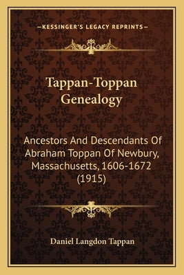 Tappan-Toppan Genealogy: Ancestors And Descendants Of Abraham Toppan Of Newbury, Massachusetts, 1606-1672 (1915) by Tappan, Daniel Langdon