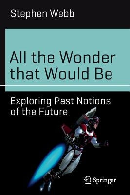 All the Wonder That Would Be: Exploring Past Notions of the Future by Webb, Stephen