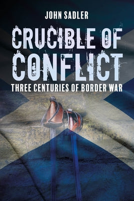 Crucible of Conflict: Three Centuries of Border War by Sadler, John