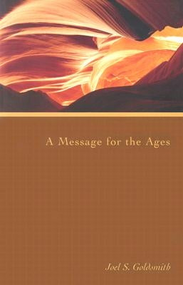 A Message for the Ages by Goldsmith, Joel S.