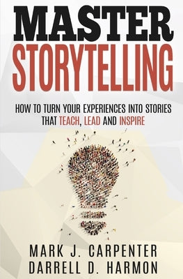 Master Storytelling: How to Turn Your Experiences into Stories that Teach, Lead, and Inspire Paperback Independently Published