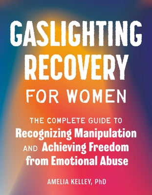 Gaslighting Recovery for Women: The Complete Guide to Recognizing Manipulation and Achieving Freedom from Emotional Abuse by Kelley, Amelia